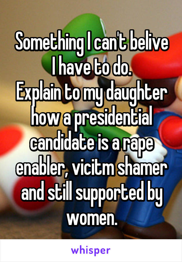 Something I can't belive I have to do.
Explain to my daughter how a presidential candidate is a rape enabler, vicitm shamer and still supported by women.