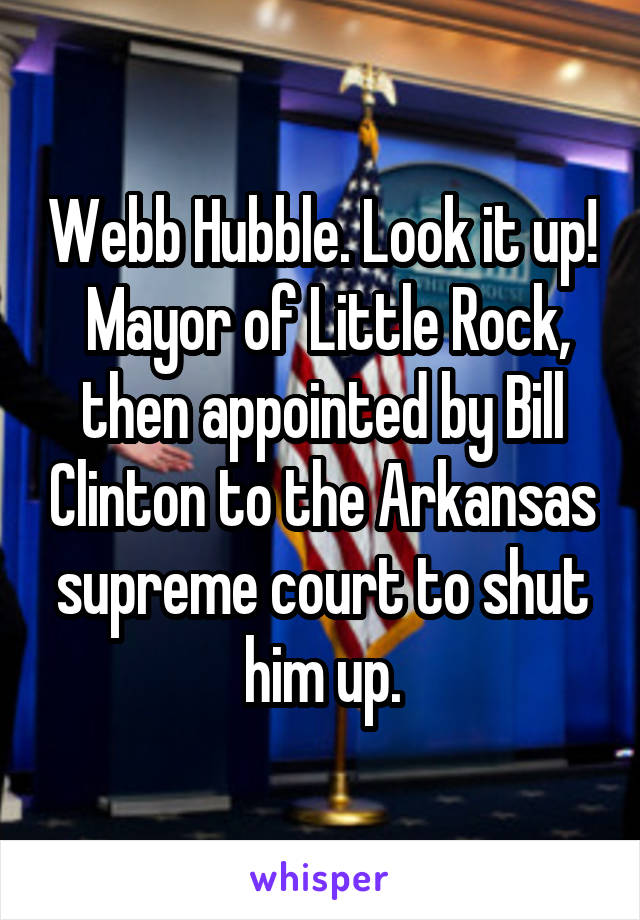 Webb Hubble. Look it up!  Mayor of Little Rock, then appointed by Bill Clinton to the Arkansas supreme court to shut him up.