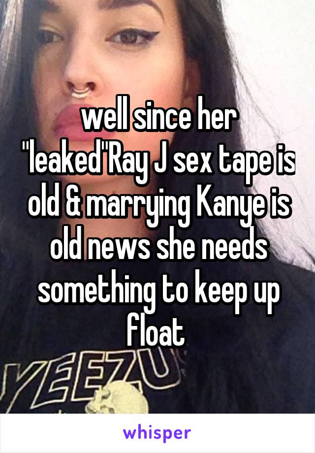 well since her "leaked"Ray J sex tape is old & marrying Kanye is old news she needs something to keep up float 