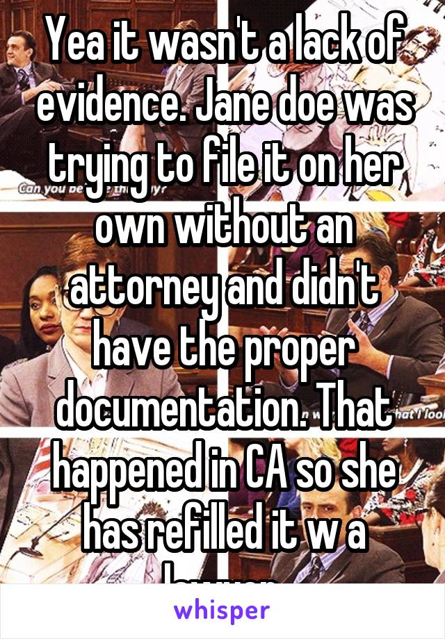 Yea it wasn't a lack of evidence. Jane doe was trying to file it on her own without an attorney and didn't have the proper documentation. That happened in CA so she has refilled it w a lawyer.