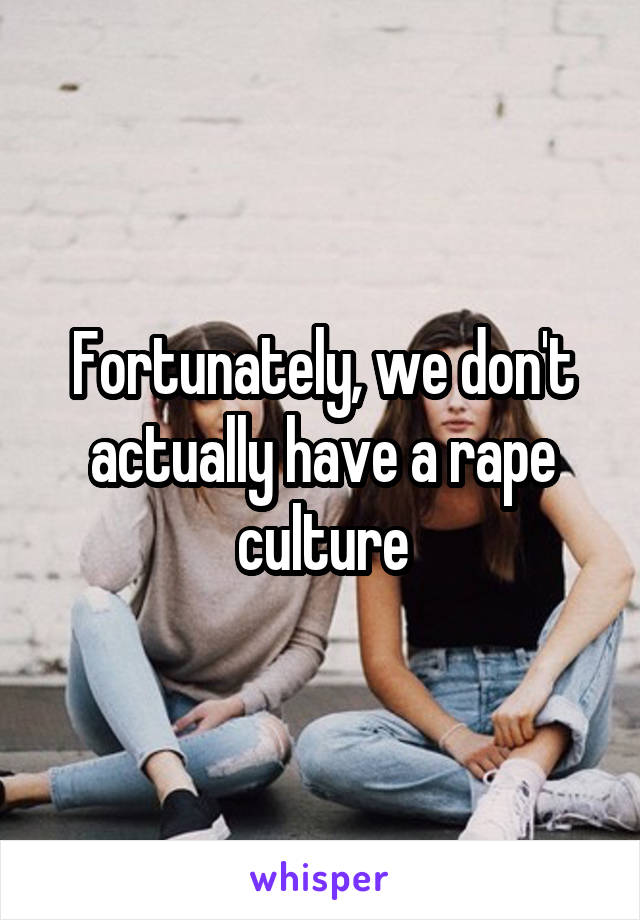 Fortunately, we don't actually have a rape culture