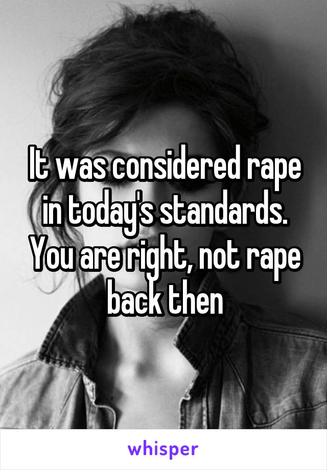 It was considered rape in today's standards. You are right, not rape back then