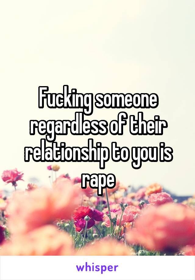 Fucking someone regardless of their relationship to you is rape