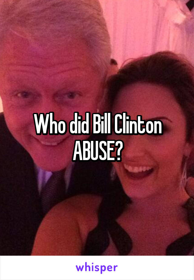 Who did Bill Clinton ABUSE?