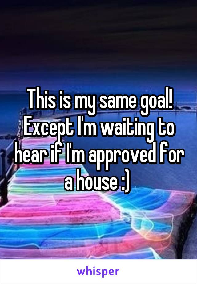 This is my same goal! Except I'm waiting to hear if I'm approved for a house :) 