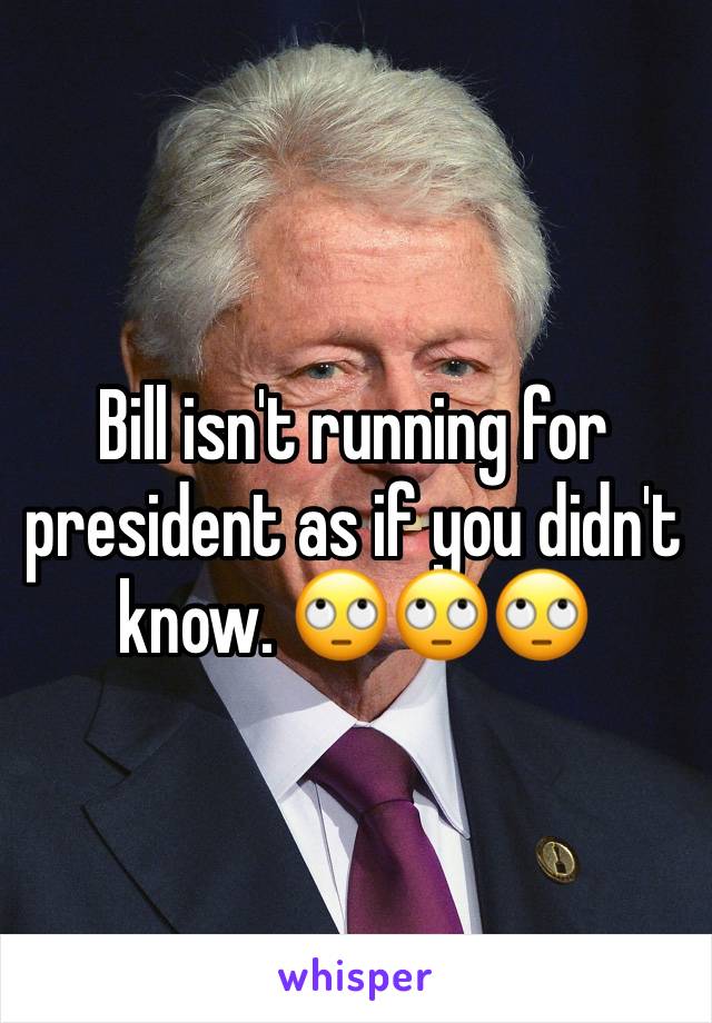 Bill isn't running for president as if you didn't know. 🙄🙄🙄