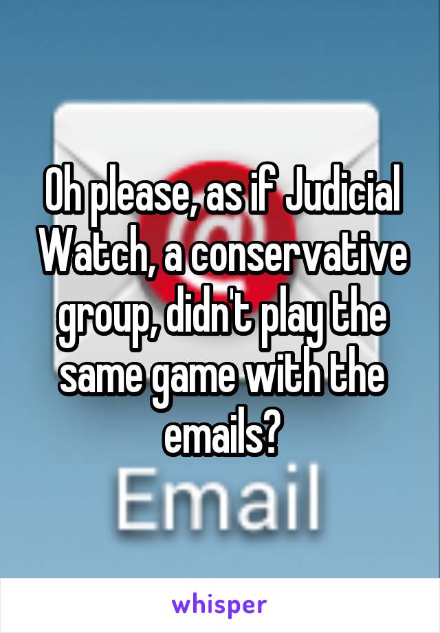 Oh please, as if Judicial Watch, a conservative group, didn't play the same game with the emails?