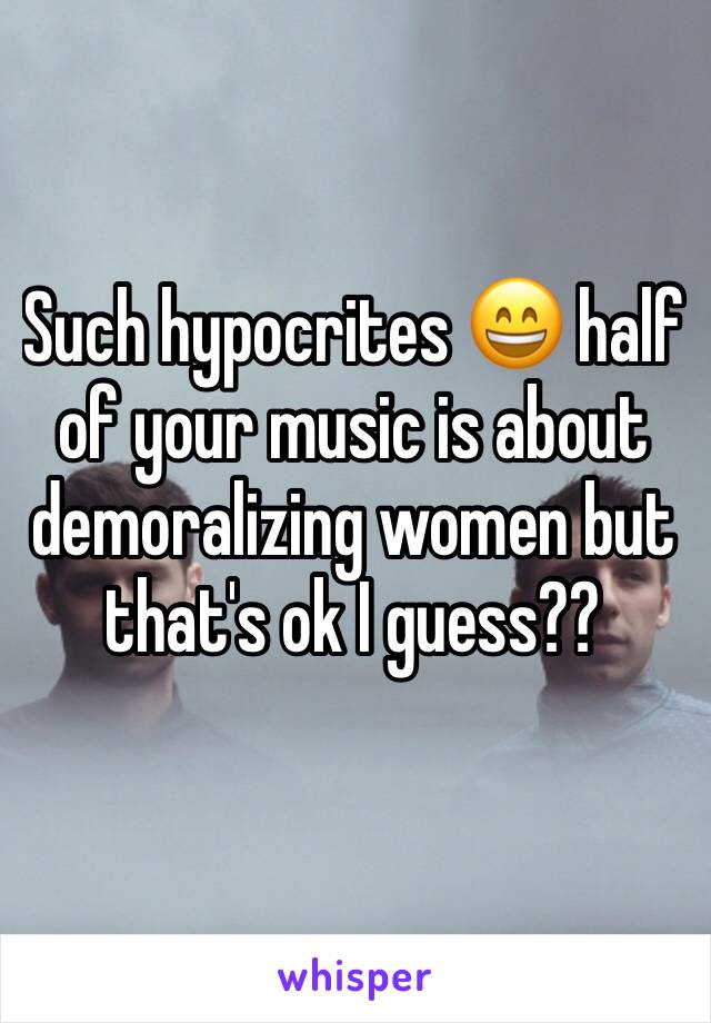 Such hypocrites 😄 half of your music is about demoralizing women but that's ok I guess??