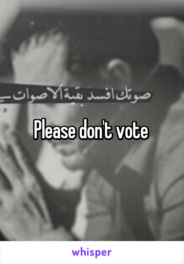 Please don't vote 