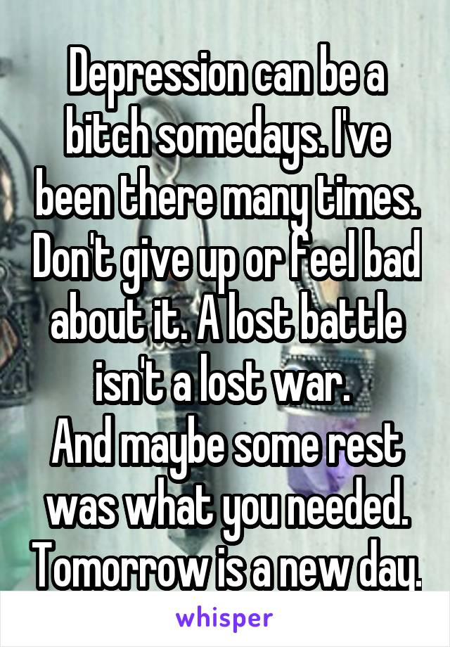 Depression can be a bitch somedays. I've been there many times. Don't give up or feel bad about it. A lost battle isn't a lost war. 
And maybe some rest was what you needed. Tomorrow is a new day.