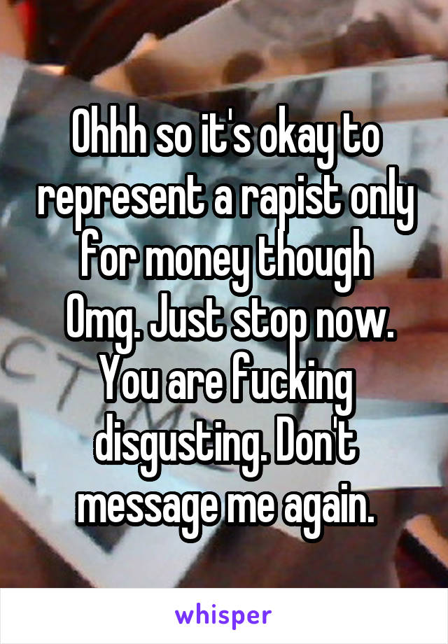 Ohhh so it's okay to represent a rapist only for money though
 Omg. Just stop now. You are fucking disgusting. Don't message me again.