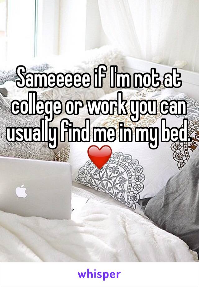 Sameeeee if I'm not at college or work you can usually find me in my bed. ❤️