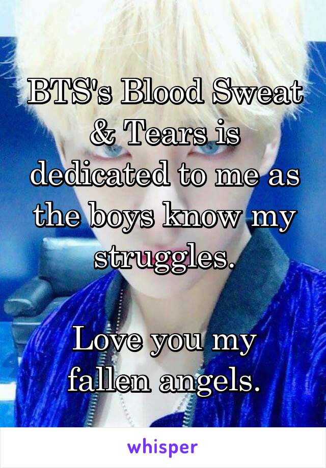 BTS's Blood Sweat & Tears is dedicated to me as the boys know my struggles.

Love you my fallen angels.