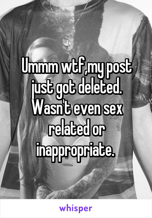 Ummm wtf,my post just got deleted.
Wasn't even sex related or inappropriate. 
