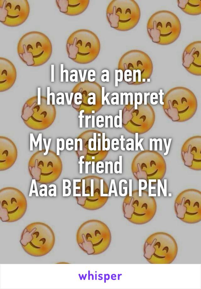 I have a pen..
I have a kampret friend
My pen dibetak my friend
Aaa BELI LAGI PEN.
