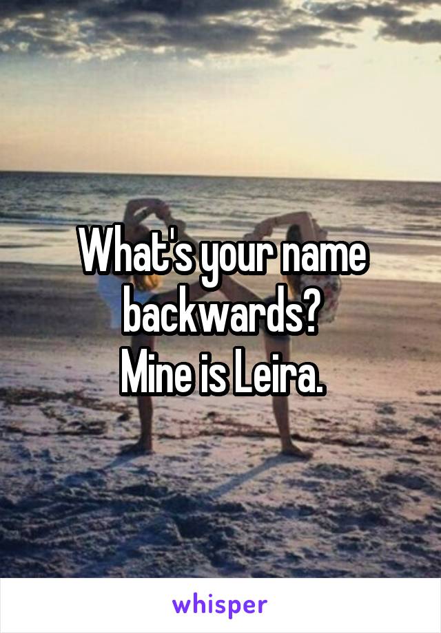 What's your name backwards?
Mine is Leira.