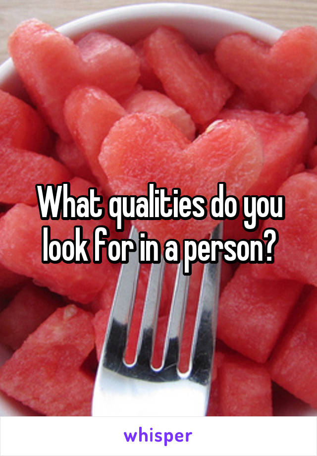 What qualities do you look for in a person?
