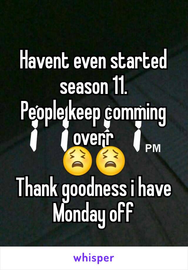 Havent even started season 11.
People keep comming overr
😫😫
Thank goodness i have Monday off