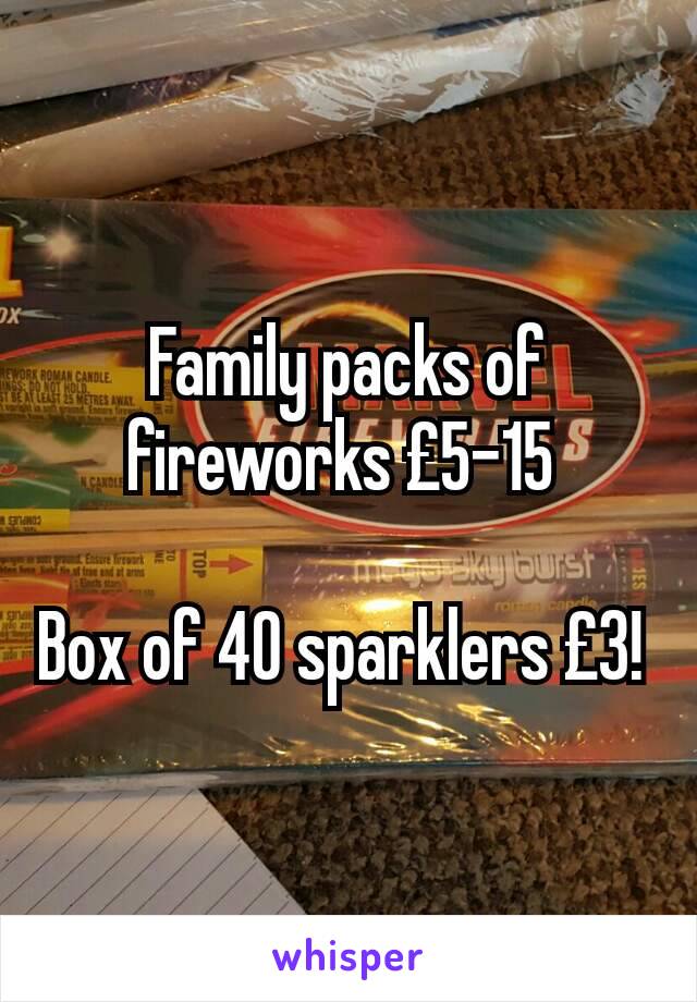 Family packs of fireworks £5-15 

Box of 40 sparklers £3! 