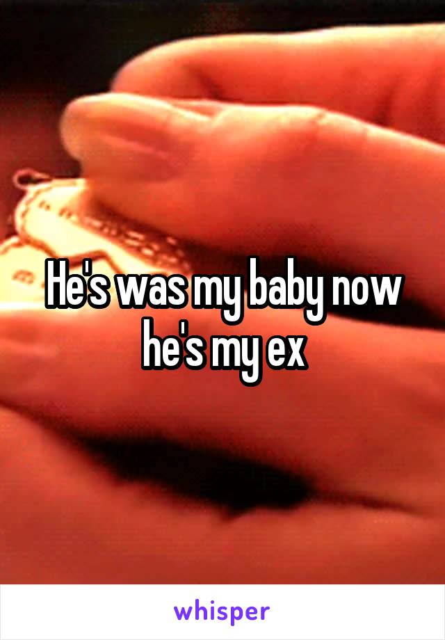 He's was my baby now he's my ex