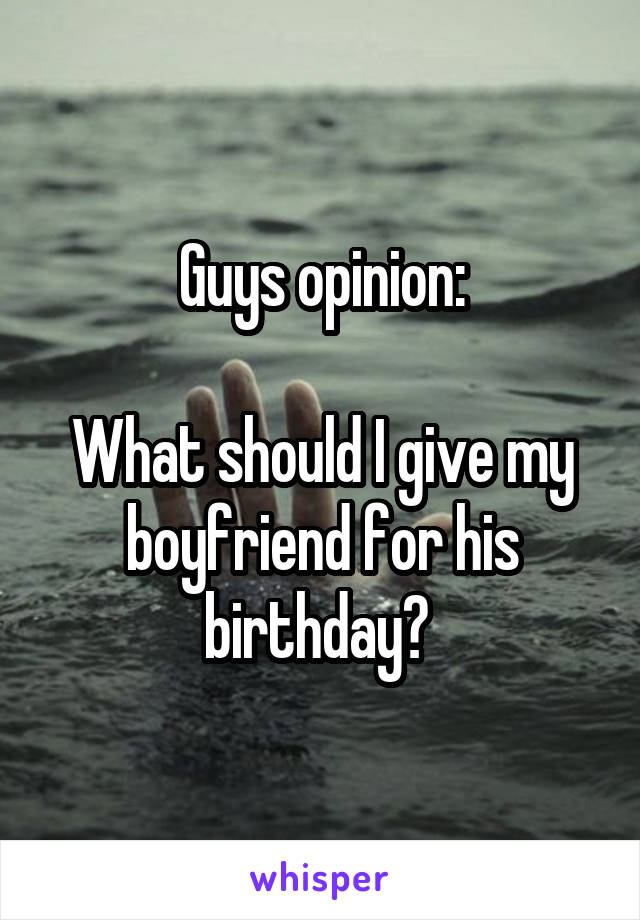 Guys opinion:

What should I give my boyfriend for his birthday? 
