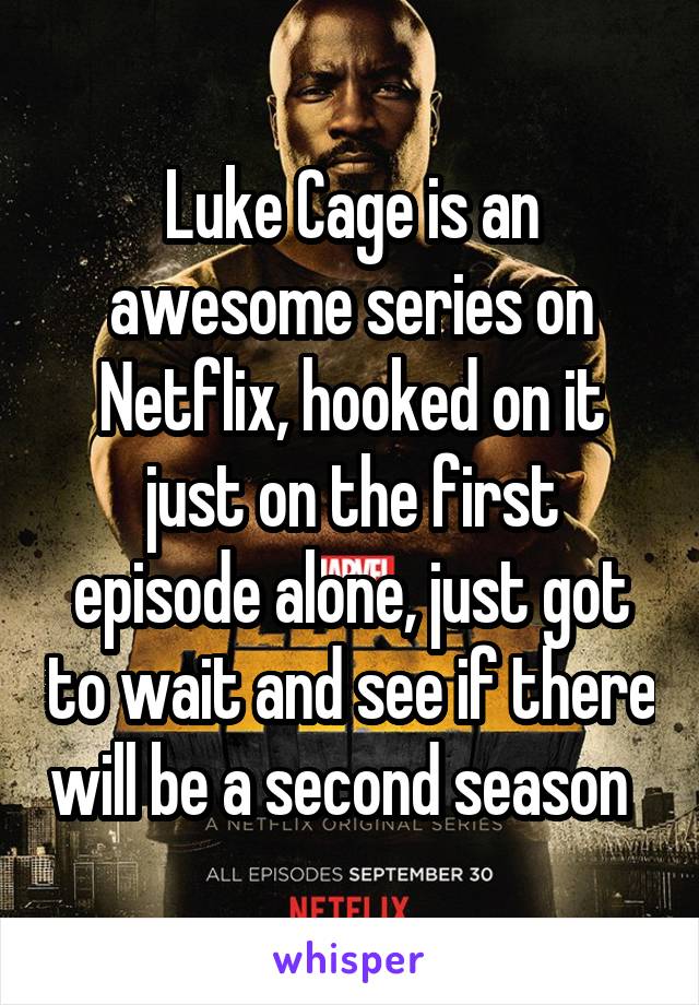 Luke Cage is an awesome series on Netflix, hooked on it just on the first episode alone, just got to wait and see if there will be a second season  