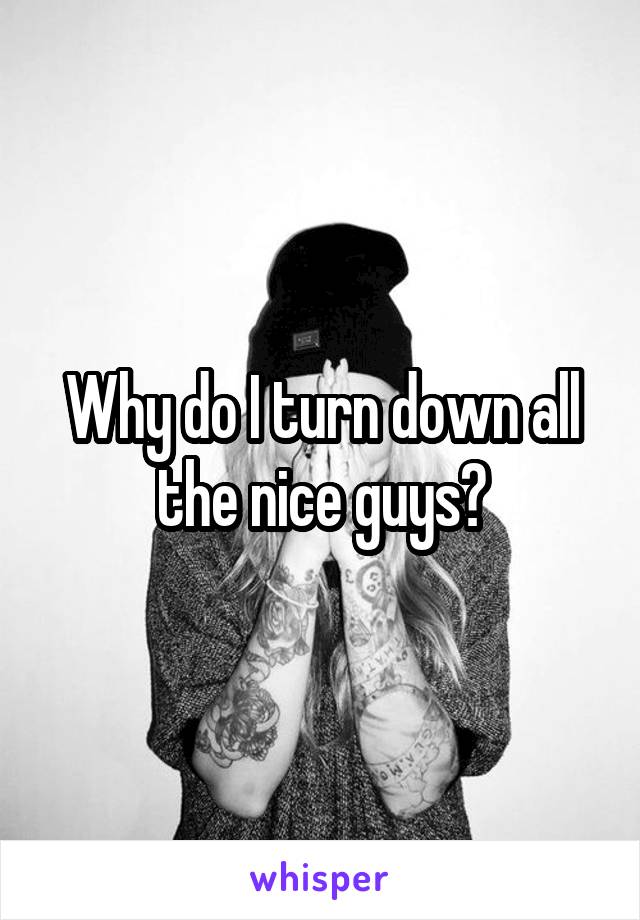 Why do I turn down all the nice guys?