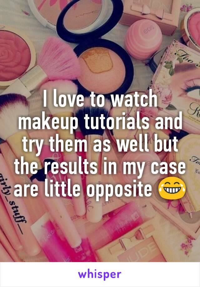 I love to watch makeup tutorials and try them as well but the results in my case are little opposite 😂