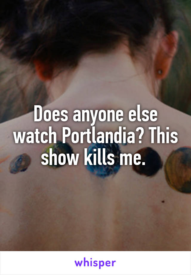 Does anyone else watch Portlandia? This show kills me. 