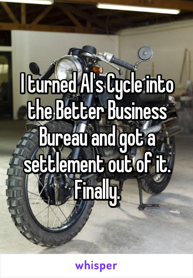 I turned Al's Cycle into the Better Business Bureau and got a settlement out of it. Finally.