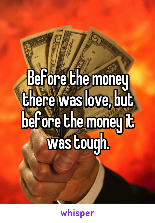 Before the money there was love, but before the money it was tough.