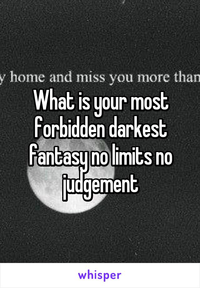 What is your most forbidden darkest fantasy no limits no judgement