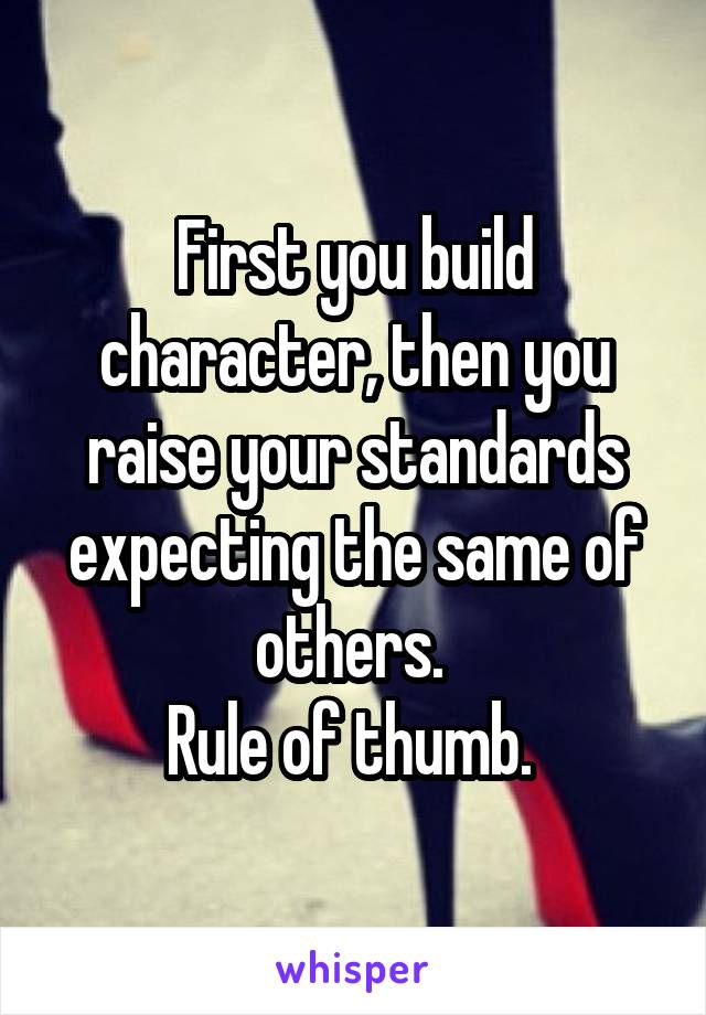 First you build character, then you raise your standards expecting the same of others. 
Rule of thumb. 