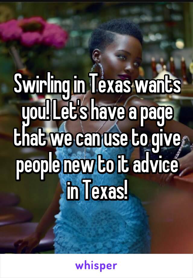 Swirling in Texas wants you! Let's have a page that we can use to give people new to it advice in Texas!