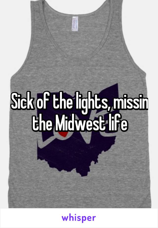 Sick of the lights, missin the Midwest life