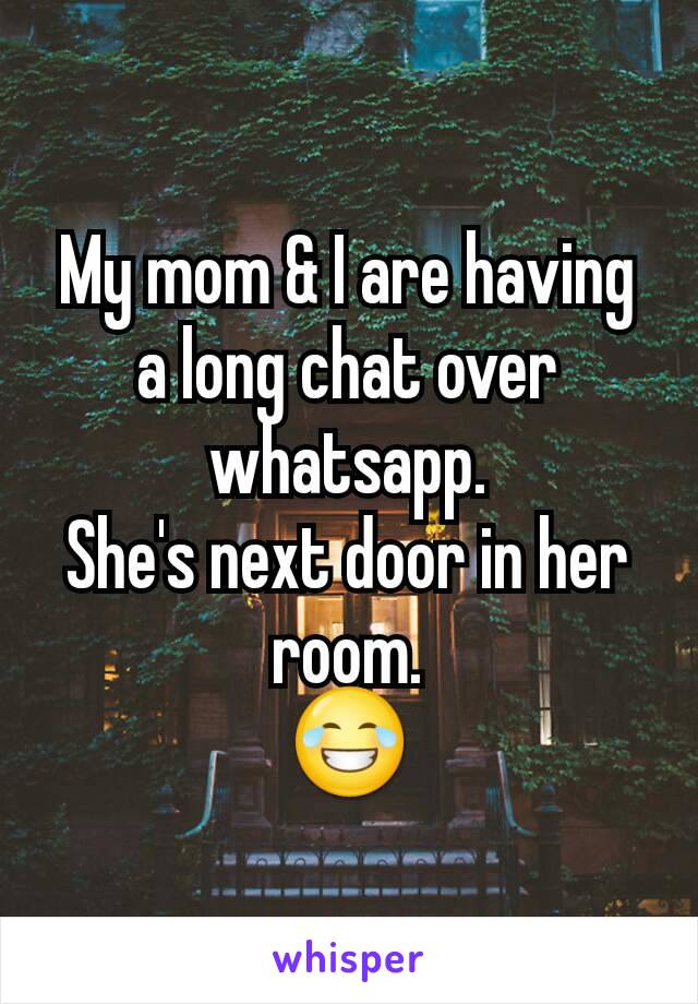 My mom & I are having a long chat over whatsapp.
She's next door in her room.
😂