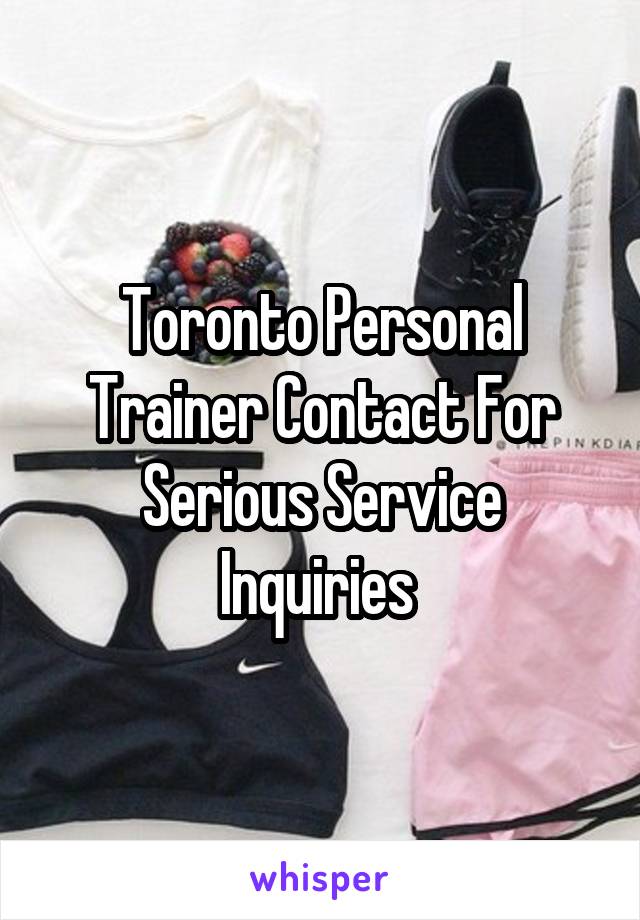 Toronto Personal Trainer Contact For Serious Service Inquiries 