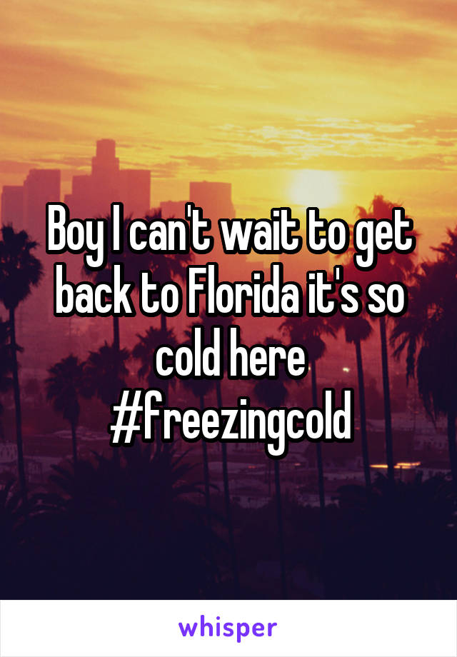 Boy I can't wait to get back to Florida it's so cold here #freezingcold