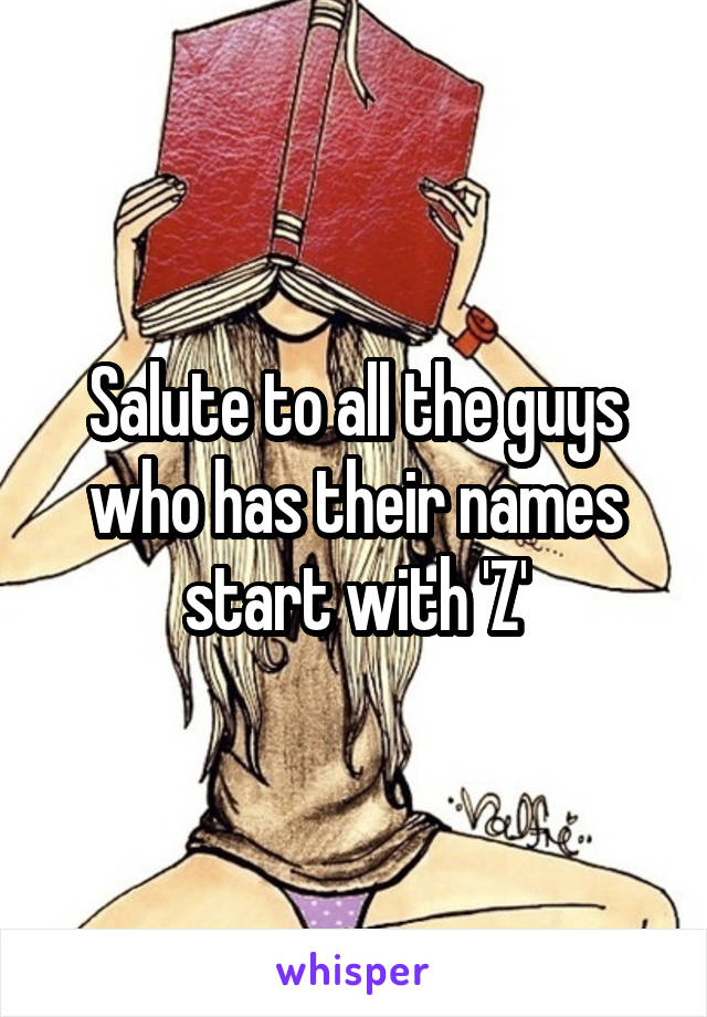 Salute to all the guys who has their names start with 'Z'