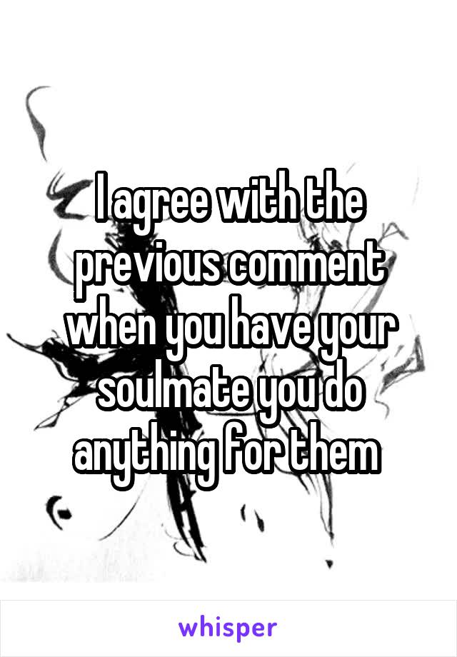 I agree with the previous comment when you have your soulmate you do anything for them 