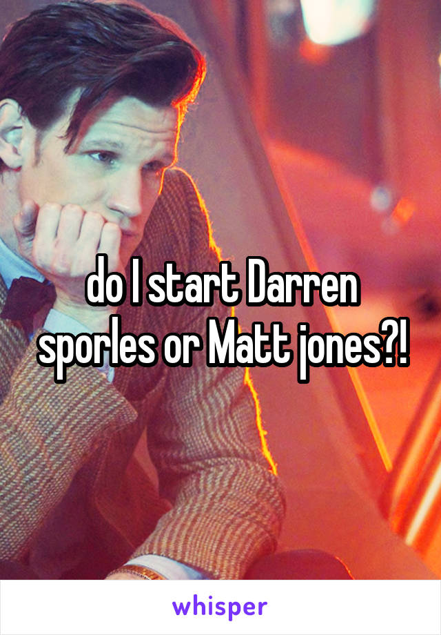 do I start Darren sporles or Matt jones?!