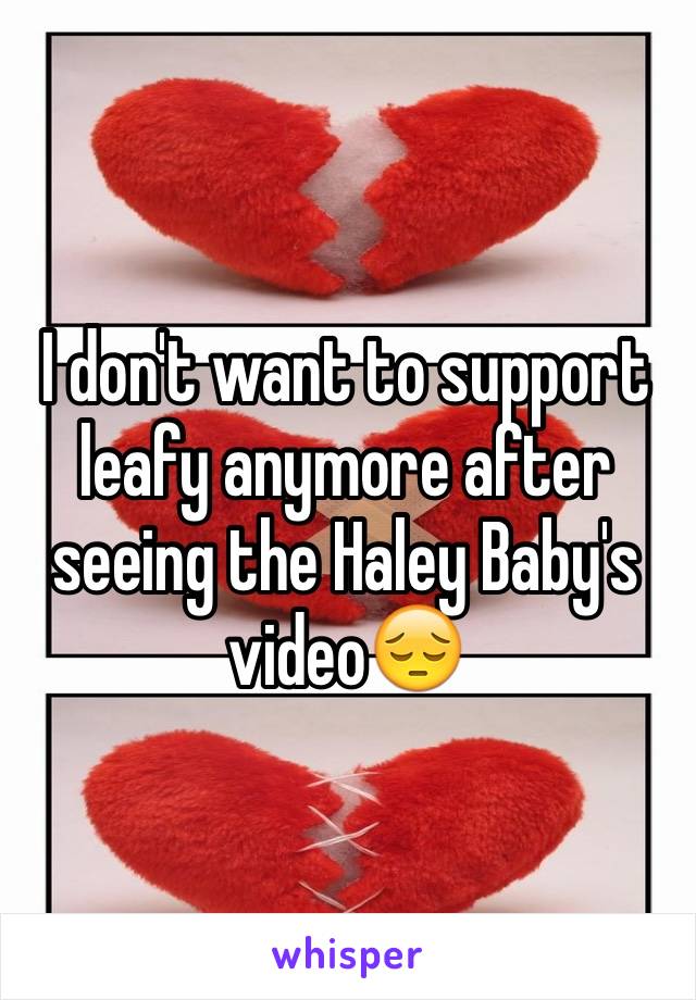 I don't want to support leafy anymore after seeing the Haley Baby's video😔
