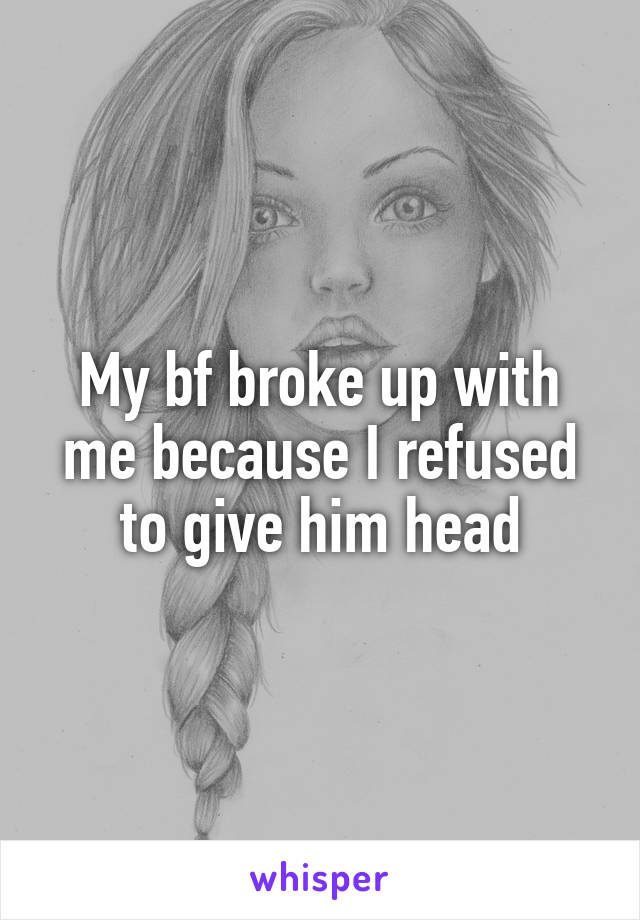 My bf broke up with me because I refused to give him head