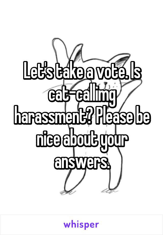 Let's take a vote. Is cat-callimg harassment? Please be nice about your answers.