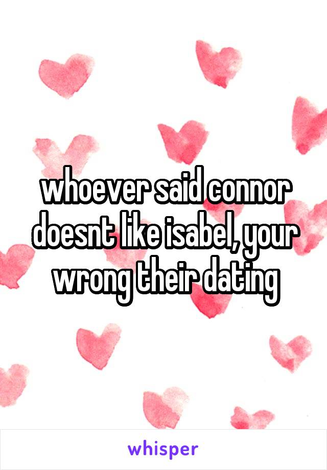 whoever said connor doesnt like isabel, your wrong their dating