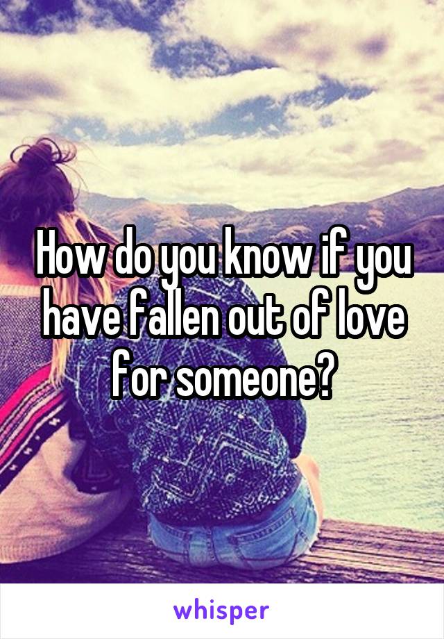 How do you know if you have fallen out of love for someone?