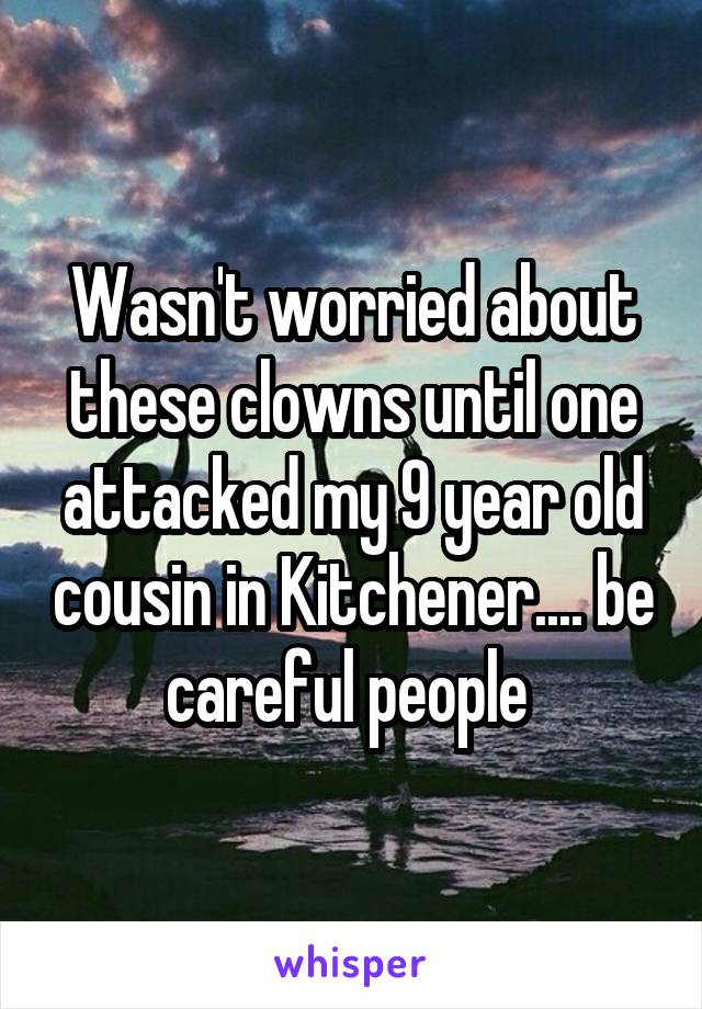 Wasn't worried about these clowns until one attacked my 9 year old cousin in Kitchener.... be careful people 