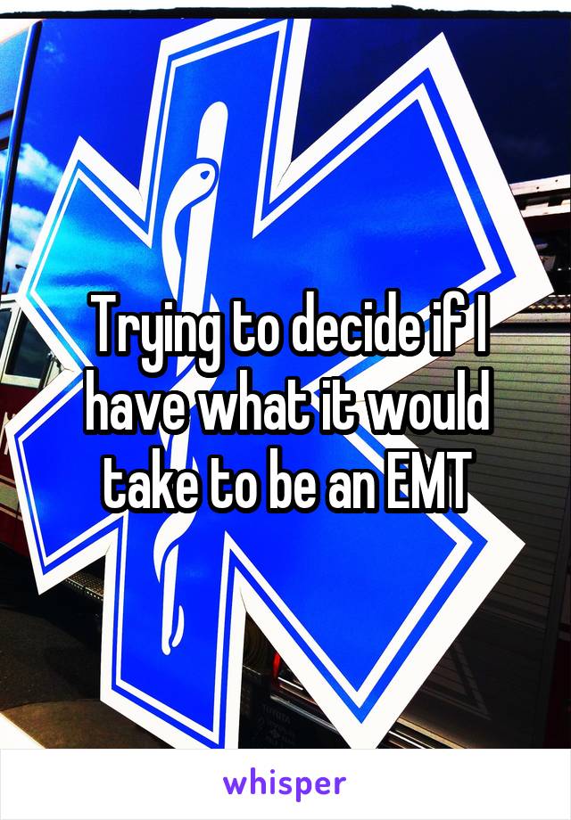 Trying to decide if I have what it would take to be an EMT