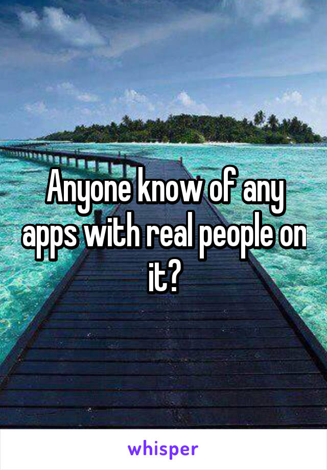 Anyone know of any apps with real people on it?