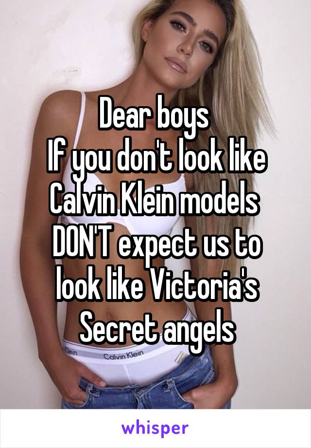 Dear boys 
If you don't look like Calvin Klein models 
DON'T expect us to look like Victoria's Secret angels